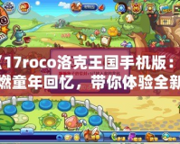 《17roco洛克王國手機版：重燃童年回憶，帶你體驗全新的冒險世界！》