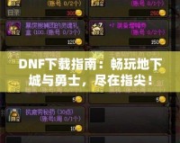 DNF下載指南：暢玩地下城與勇士，盡在指尖！