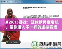 《2K13游戲：籃球夢(mèng)再度啟航，帶你進(jìn)入不一樣的虛擬賽場(chǎng)》