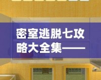 密室逃脫七攻略大全集——全方位破解技巧，讓你成為逃脫高手！