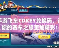 手游飛車CDKEY兌換碼，讓你的賽車之旅更加精彩！