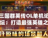 三國群英傳OL單機論壇：打造最強英雄之路，體驗經典再現