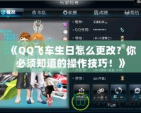 《QQ飛車生日怎么更改？你必須知道的操作技巧！》