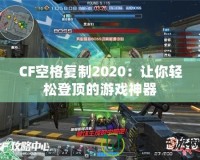 CF空格復制2020：讓你輕松登頂的游戲神器