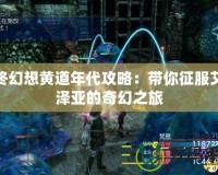 最終幻想黃道年代攻略：帶你征服艾歐澤亞的奇幻之旅