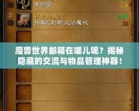 魔獸世界郵箱在哪兒呢？揭秘隱藏的交流與物品管理神器！