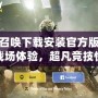 使命召喚下載安裝官方版：全新戰場體驗，超凡競技快感！