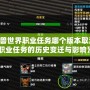 《魔獸世界職業任務哪個版本取消的？職業任務的歷史變遷與影響》