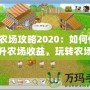 QQ農(nóng)場(chǎng)攻略2020：如何快速提升農(nóng)場(chǎng)收益，玩轉(zhuǎn)農(nóng)場(chǎng)生活！