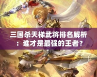 三國殺天梯武將排名解析：誰才是最強的王者？