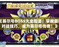 《賽爾號BOSS大全圖鑒：掌握最強對戰技巧，成為賽爾號傳奇！》