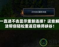 LOL一直進(jìn)不去顯示重新連接？這些解決方法幫你輕松重返召喚師峽谷！