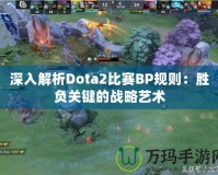 深入解析Dota2比賽BP規(guī)則：勝負(fù)關(guān)鍵的戰(zhàn)略藝術(shù)