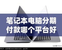 筆記本電腦分期付款哪個平臺好？2024年最優選擇指南