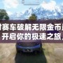 絕對賽車破解無限金幣最新版：開啟你的極速之旅，盡情享受賽車世界的巔峰體驗