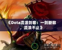 《Dota流浪劍客：一劍斷敵，流浪不止》