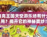 洛克王國天空游樂場有什么用？揭開它的神秘面紗！