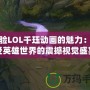 體驗LOL千玨動畫的魅力：感受英雄世界的震撼視覺盛宴