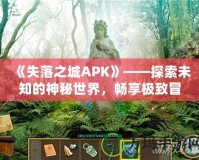 《失落之城APK》——探索未知的神秘世界，暢享極致冒險(xiǎn)體驗(yàn)！