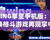 WING拳皇手機版：經典格斗游戲再現掌中，喚醒你的戰斗魂！