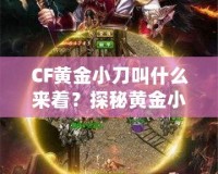 CF黃金小刀叫什么來著？探秘黃金小刀的傳奇魅力！