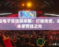 體壇電子競技俱樂部：打破傳統(tǒng)，迎接未來競技之光