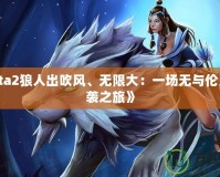 《Dota2狼人出吹風(fēng)、無限大：一場無與倫比的逆襲之旅》