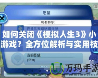 如何關閉《模擬人生3》小游戲？全方位解析與實用技巧