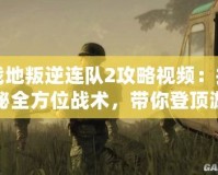 戰地叛逆連隊2攻略視頻：揭秘全方位戰術，帶你登頂游戲巔峰