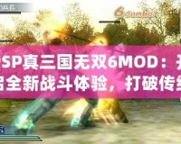 PSP真三國無雙6MOD：開啟全新戰斗體驗，打破傳統極限