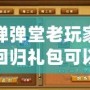 彈彈堂老玩家回歸禮包可以領(lǐng)多久？帶你了解回歸福利的詳細(xì)內(nèi)容