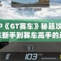 PSP《GT賽車》秘籍攻略：飆車新手到賽車高手的進階指南