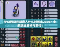 夢幻西游云游道人什么時候出2020？全新玩法解析與期待！