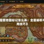 《魔獸地圖標(biāo)記怎么弄：全面解析與實用技巧》