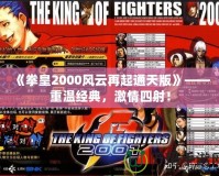 《拳皇2000風(fēng)云再起通天版》——重溫經(jīng)典，激情四射！