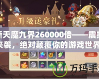 新天魔九界260000倍——震撼來襲，絕對顛覆你的游戲世界！