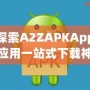 深入探索A2ZAPKApp：安卓應用一站式下載神器