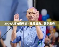 2024火爆傳奇手游：重溫經典，暢享激情