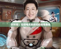 CF大校：引領電競新時代的傳奇角色