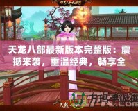 天龍八部最新版本完整版：震撼來襲，重溫經典，暢享全新江湖