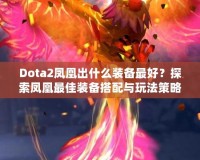 Dota2鳳凰出什么裝備最好？探索鳳凰最佳裝備搭配與玩法策略