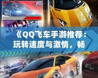 《QQ飛車手游推薦：玩轉速度與激情，暢享極速駕駛》