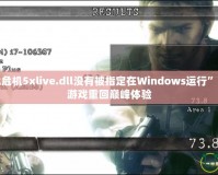 解決“生化危機5xlive.dll沒有被指定在Windows運行”的問題，讓游戲重回巔峰體驗