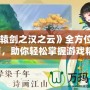 《軒轅劍之漢之云》全方位攻略指南，助你輕松掌握游戲精髓！