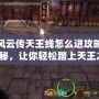 俠客風云傳天王線怎么進攻略：全面揭秘，讓你輕松踏上天王之路！