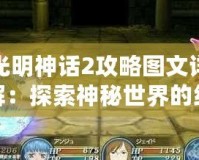 光明神話2攻略圖文詳解：探索神秘世界的終極指南