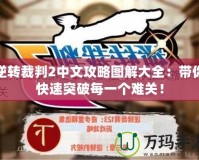 逆轉裁判2中文攻略圖解大全：帶你快速突破每一個難關！