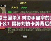 《三國殺》劉協手里拿的是什么？揭秘劉協卡牌背后的秘密