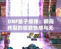 DNF量子爆彈：瞬間炸裂的極致快感與無盡挑戰！