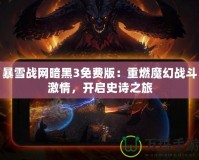 暴雪戰網暗黑3免費版：重燃魔幻戰斗激情，開啟史詩之旅